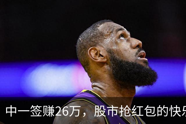 中一签赚26万，股市抢红包的快乐时光到来了！