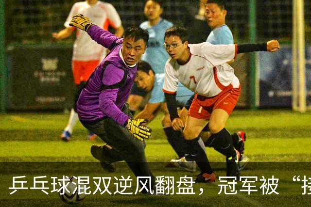 乒乓球混双逆风翻盘，冠军被“接棒”了！