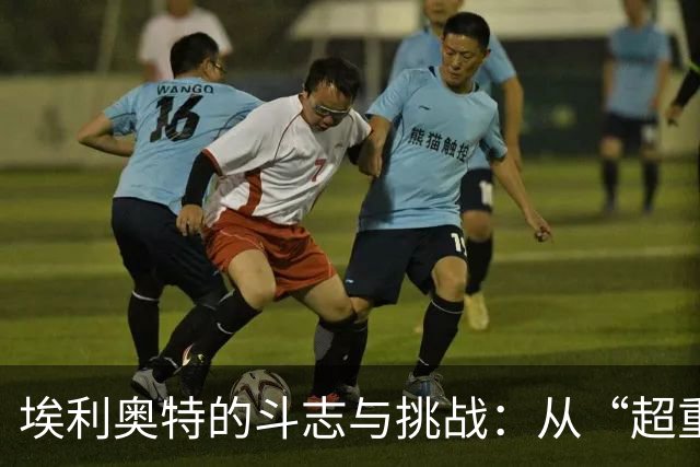 埃利奥特的斗志与挑战：从“超重”到超越！