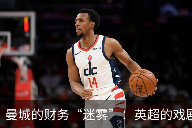 曼城的财务“迷雾”：英超的戏剧性法庭大秀即将上演