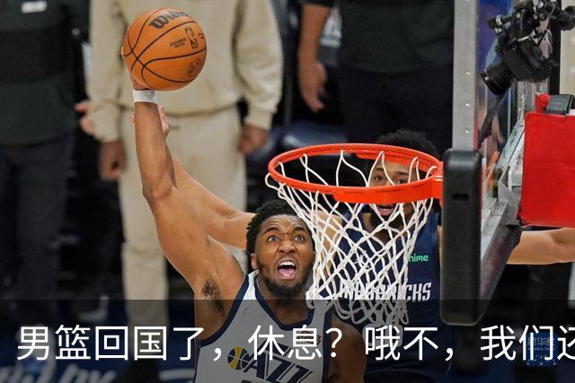 男篮回国了，休息？哦不，我们还得继续奋斗！