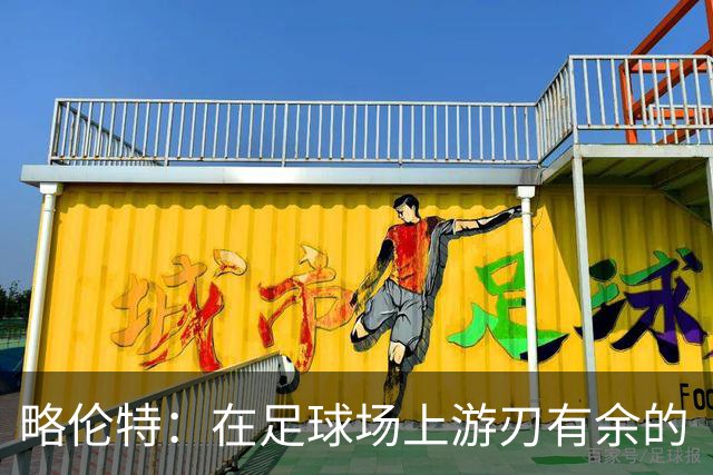 略伦特：在足球场上游刃有余的“万金油”，即将迎来新旅程？