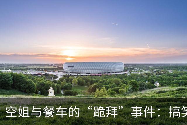 空姐与餐车的“跪拜”事件：搞笑瞬间引发众议