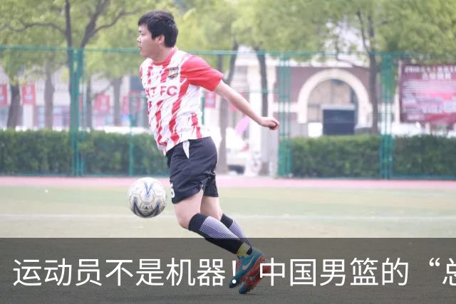 运动员不是机器！中国男篮的“总结”时刻堪比煎熬