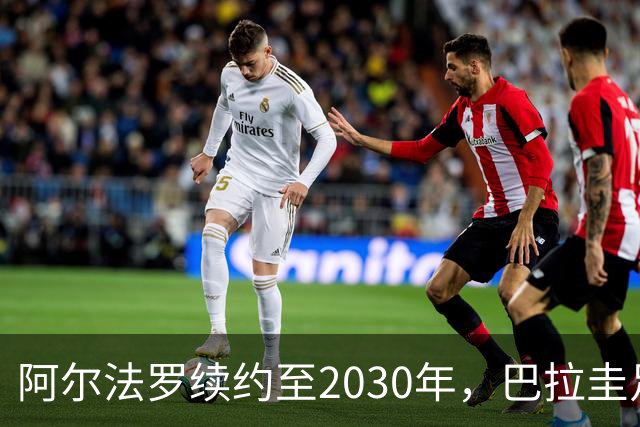 阿尔法罗续约至2030年，巴拉圭足球新篇章开始了！