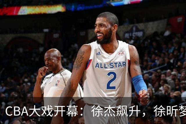 CBA大戏开幕：徐杰飙升，徐昕梦碎，上海男篮打错算盘？